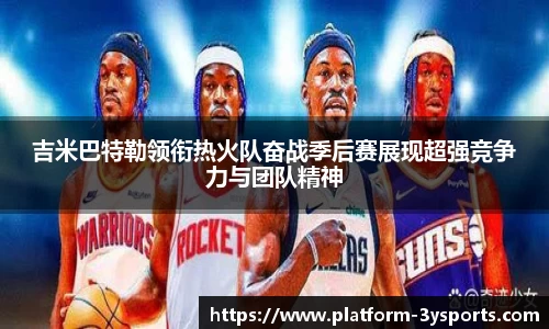 吉米巴特勒领衔热火队奋战季后赛展现超强竞争力与团队精神