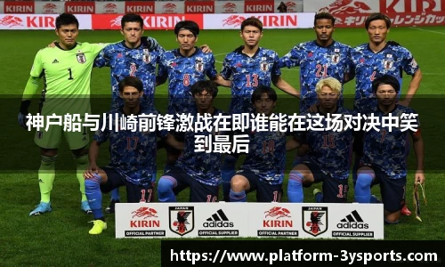 神户船与川崎前锋激战在即谁能在这场对决中笑到最后