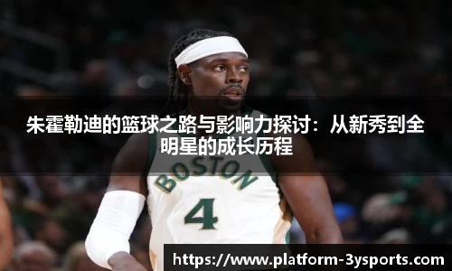 朱霍勒迪的篮球之路与影响力探讨:从新秀到全明星的成长历程