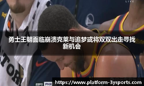 勇士王朝面临崩溃克莱与追梦或将双双出走寻找新机会