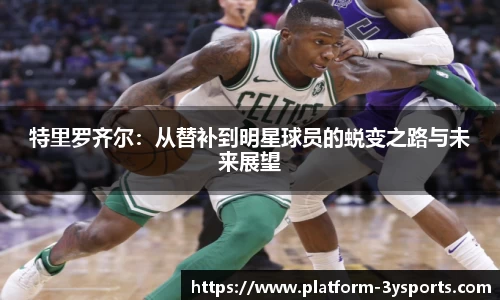 特里罗齐尔：从替补到明星球员的蜕变之路与未来展望