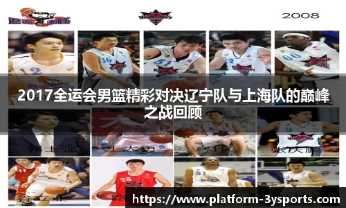 2017全运会男篮精彩对决辽宁队与上海队的巅峰之战回顾