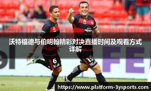 沃特福德与伯明翰精彩对决直播时间及观看方式详解