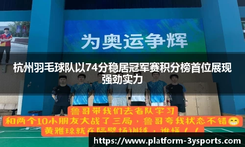 杭州羽毛球队以74分稳居冠军赛积分榜首位展现强劲实力