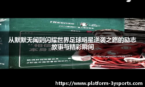 从默默无闻到闪耀世界足球明星逆袭之路的励志故事与精彩瞬间