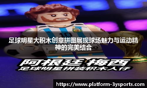 足球明星大积木创意拼图展现球场魅力与运动精神的完美结合