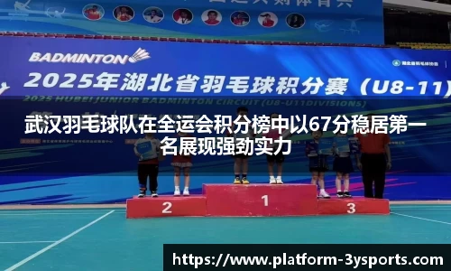 武汉羽毛球队在全运会积分榜中以67分稳居第一名展现强劲实力