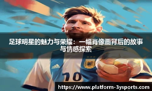 足球明星的魅力与荣耀:一幅肖像画背后的故事与情感探索