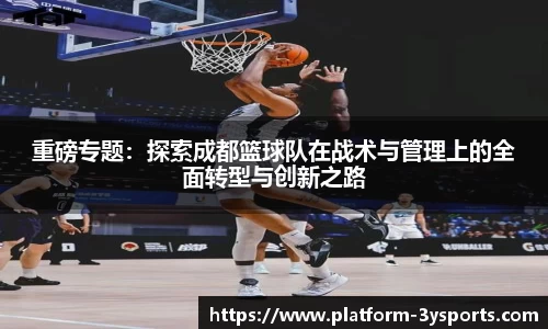 重磅专题:探索成都篮球队在战术与管理上的全面转型与创新之路