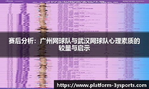 赛后分析:广州网球队与武汉网球队心理素质的较量与启示